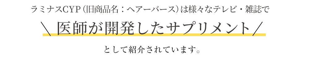 ラミナスCYP（旧商品名：ヘアーバース）は 様々なテレビ・雑誌で 専門医が開発した 発毛・育毛サプリメント